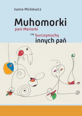 Muhomorki pani Mariorki czy burczymuchy innych pań - Mickiewicz Iwona