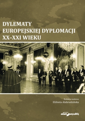 Dylematy europejskiej dyplomacji XX-XXI wieku - Alabrudzińska Elżbieta