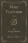 Mike Fletcher A Novel (Classic Reprint) Moore George