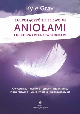 Jak połączyć się ze swoimi aniołami i duchowymi przewodnikami - Gray Kyle