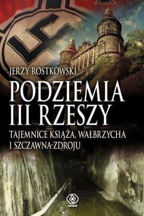Podziemia III Rzeszy Tajemnice Książa, Wałbrzycha i Szczawna-Zdroju - Rostkowski Jerzy