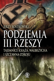 Podziemia III Rzeszy Tajemnice Książa, Wałbrzycha i Szczawna-Zdroju - Jerzy Rostkowski