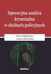 Operacyjna analiza kryminalna w służbach policyjnych - Chlebowicz Piotr, Kamińska Joanna