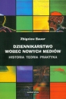 Dziennikarstwo wobec nowych mediów Historia, teoria, praktyka Bauer Zbigniew