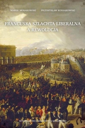 Francuska szlachta liberalna a rewolucja - Marek Mosakowski, Przemysław Kossakowski