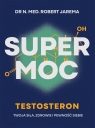 Super moc. Testosteron. Twoja siła, zdrowie i pewność siebie Robert Jarema .