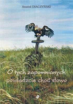 O tych zapomnianych powiedzcie choć słowo - Anatol Diaczyński