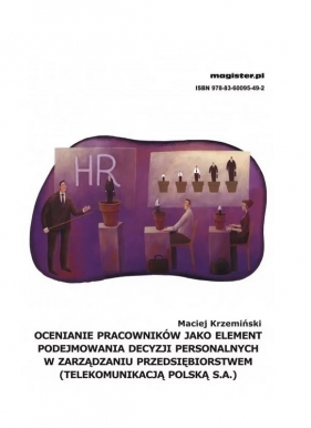 Ocenianie pracowników jako element podejmowania decyzji personalnych w zarządzaniu przedsiębiorstwem (Telekomunikacją Polską S.A.) - Krzemiński Maciej