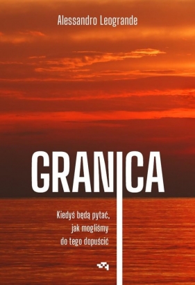 Granica. Kiedyś będą pytać, jak mogliśmy do tego dopuścić - Alessandro Leogrande