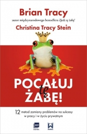 Pocałuj tę żabę! 12 metod zamiany problemów w sukcesy - w pracy i w życiu prywatnym - Christina Tracy Stein, Brian Tracy