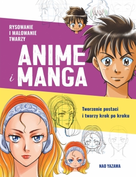 Rysowanie i malowanie twarzy Anime i Manga. Tworzenie postaci i twarzy krok po kroku - Nao Yazawa