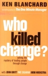 Who Killed Change: Solving the Mystery of Leading People Through Change Ken Blanchard