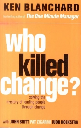 Who Killed Change: Solving the Mystery of Leading People Through Change - Ken Blanchard