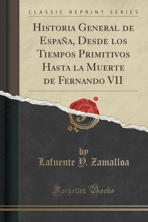 Historia General de Espa?a, Desde los Tiempos Primitivos Hasta la Muerte de Fernando VII (Classic Reprint) Zamalloa Lafuente Y.