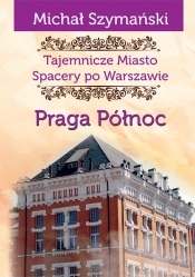 Tajemnicze miasto Spacery po Warszawie Praga Północ - Szymański Michał