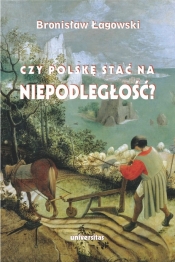 Czy Polskę stać na niepodległość? Teksty wybrane z lat 1991–2019 - Bronisław Łagowski