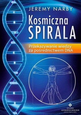 Kosmiczna spirala Przekazywanie wiedzy za pośrednictwem DNA - Jeremy Narby