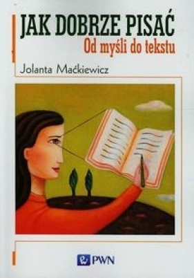 Jak dobrze pisać Od myśli do tekstu - Maćkiewicz Jolanta
