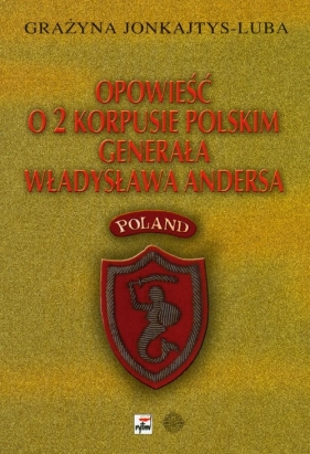 Opowieść o 2 Korpusie Polskim generała Władysława Andersa - Jonkajtys-Luba Grażyna<br />