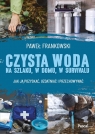 Czysta woda na szlaku, w domu, w survivalu. Jak ją pozyskać, uzdatniać i Paweł Frankowski