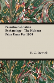 Primitive Christian Eschatology - The Hulsean Prize Essay For 1908