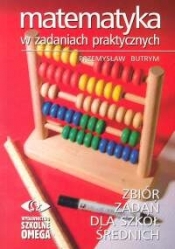 Matematyka w zadaniach praktycznych Zbiór zadań dla szkół średnich