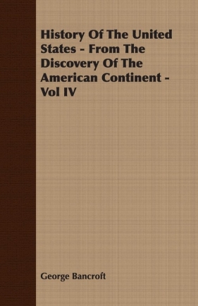 History Of The United States - From The Discovery Of The American Continent - Vol IV - Bancroft George