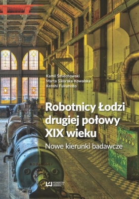 Robotnicy Łodzi drugiej połowy XIX wieku - Kamil Śmiechowski, Marta Sikorska-Kowalska, Kenshi Fukumoto