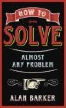 How to Solve Almost Any Problem - Alan Barker