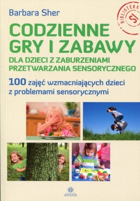 Codzienne gry i zabawy dla dzieci z zaburzeniami przetwarzania sensorycznego - Barbara Sher