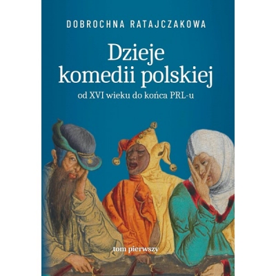 Dzieje komedii polskiej od XVI wieku do końca PRL-u. Tom 1