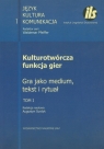 Kulturotwórcza funkcja gier Tom 1 Gra jako medium, tekst i rytuał