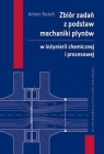 Zbiór zadań z podstaw mechaniki płynów w inżynierii chemicznej i procesowej Antoni Rożeń