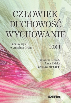 Człowiek, duchowość, wychowanie. Impulsy myśli o. Anselma Grüna. Tom 1 - Anna Fidelus, Jarosław Michalski
