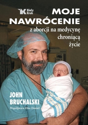 Moje nawrócenie z aborcji na medycynę chroniącą... - John Bruchalski, Daniel Elise