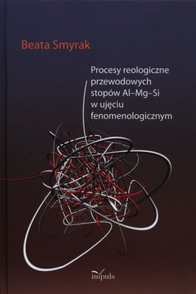 Procesy reologiczne przewodowych stopów Al?Mg?Si w ujęciu fenomenologicznym - Smyrak Beata<br />