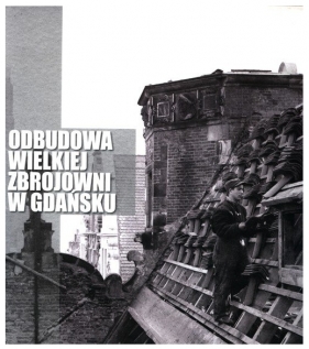 Odbudowa Wielkiej Zbrojowni w Gdańsku - Dominiczak Jacek