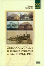 Odbudowa Galicji ze zniszczeń wojennych w latach 1914-1918 - Tomasz Kargol