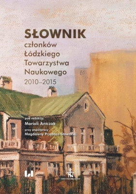 Słownik członków Łódzkiego Towarzystwa Naukowego 2010-2015