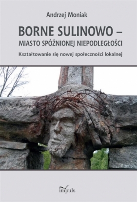 Borne Sulinowo miasto spóźnionej niepodległości - Moniak Andrzej