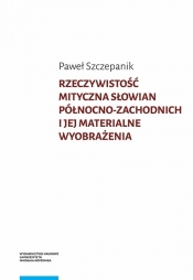 Rzeczywistość mityczna Słowian północno-zachodnich i jej materialne wyobrażenia - Paweł Szczepanik