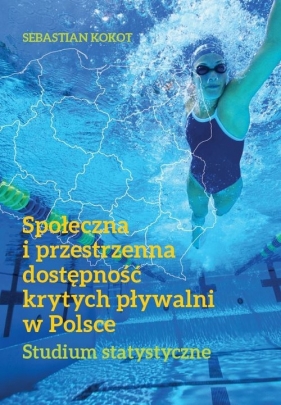 Społeczna i przestrzenna dostępność krytych pływalni w Polsce. - Kokot Sebastian 