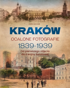 Kraków. Ocalone fotografie 1839-1939. Od pierwszego zdjęcia do II wojny światowej - Zofia Jurczak