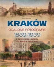 Kraków. Ocalone fotografie 1839-1939. Od pierwszego zdjęcia do II wojny światowej - Zofia Jurczak