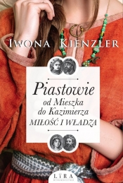 Piastowie od Mieszka do Kazimierza. Miłość i władza. - Iwona Kienzler