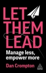 Let Them Lead. Manage less, empower more Dan Crompton