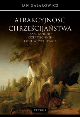 Atrakcyjność chrześcijaństwa. Karl Rahner – Józef Tischner – Tadeusz Żychiewicz - Jan Galarowicz