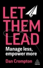 Let Them Lead. Manage less, empower more - Dan Crompton