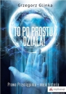 To po prostu działa! Prawo Przyciągania - moja historia Grzegorz Glinka