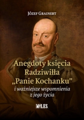 Anegdoty księcia Radziwiłła. Panie Kochanku i ważniejsze wspomnienia z jego życia - Józef Grainert